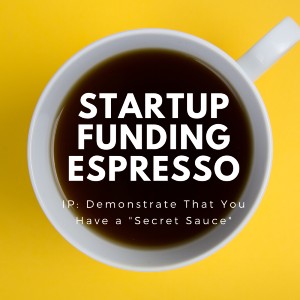 IP – Demonstrate You Have a “Secret Sauce”